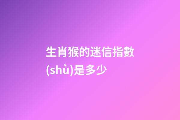 生肖猴的迷信指數(shù)是多少