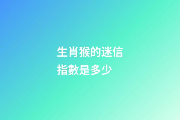生肖猴的迷信指數是多少