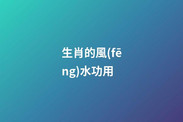 生肖的風(fēng)水功用