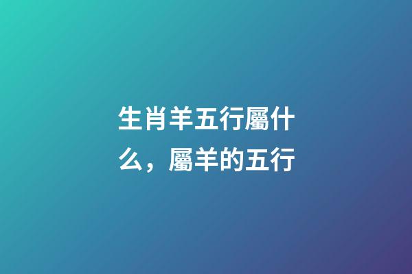 生肖羊五行屬什么，屬羊的五行