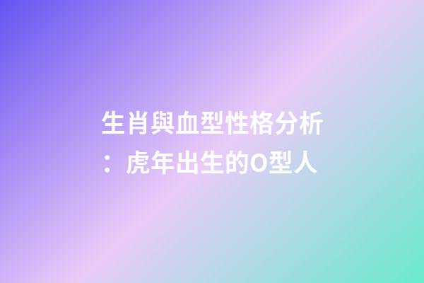 生肖與血型性格分析：虎年出生的O型人