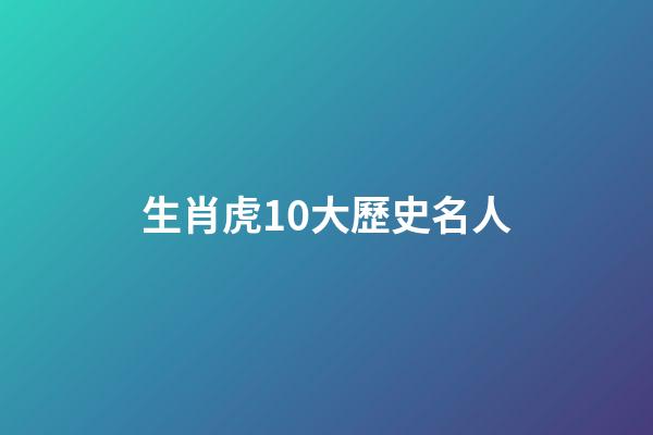 生肖虎10大歷史名人