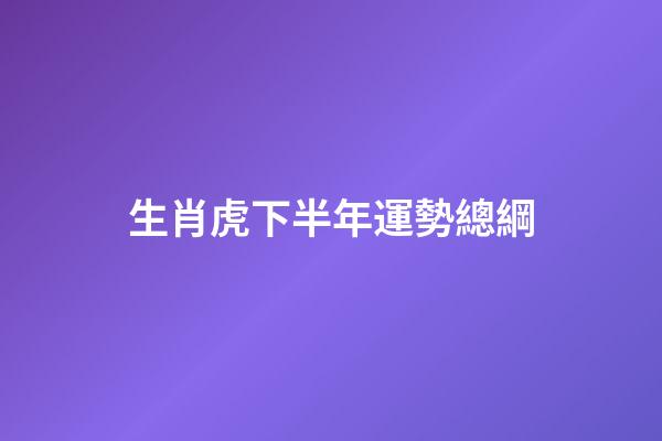 生肖虎下半年運勢總綱