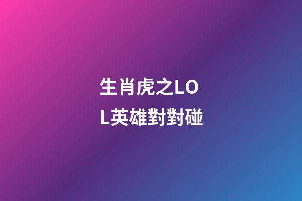 生肖虎之LOL英雄對對碰