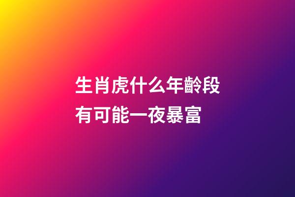 生肖虎什么年齡段有可能一夜暴富
