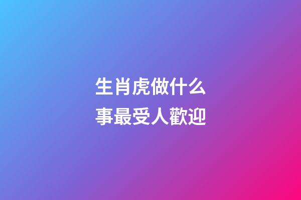 生肖虎做什么事最受人歡迎