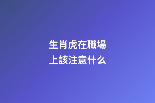 生肖虎在職場上該注意什么