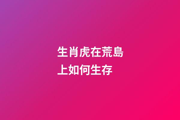 生肖虎在荒島上如何生存