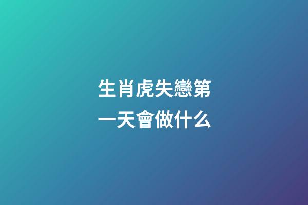 生肖虎失戀第一天會做什么