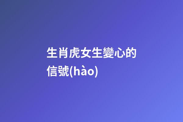 生肖虎女生變心的信號(hào)