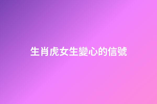 生肖虎女生變心的信號
