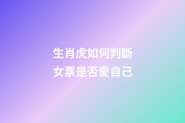 生肖虎如何判斷女票是否愛自己