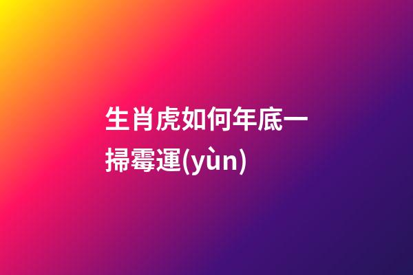 生肖虎如何年底一掃霉運(yùn)