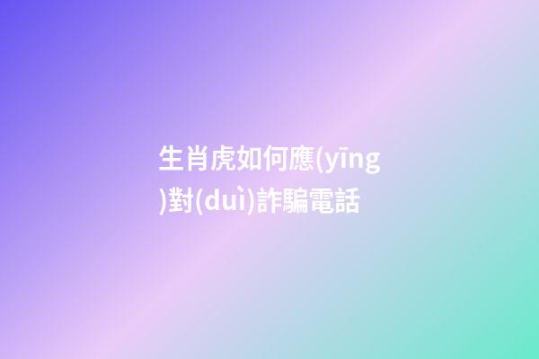 生肖虎如何應(yīng)對(duì)詐騙電話
