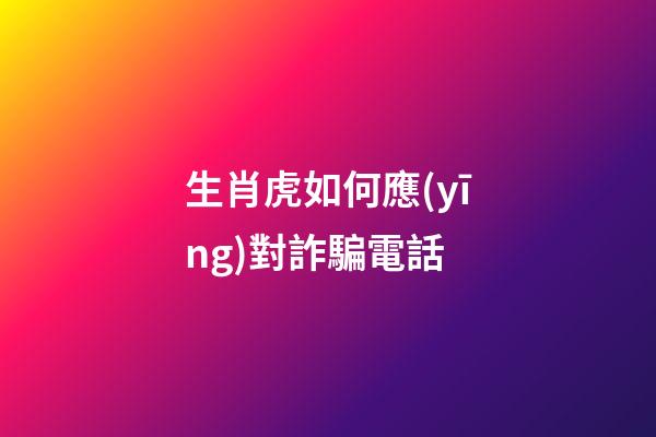 生肖虎如何應(yīng)對詐騙電話