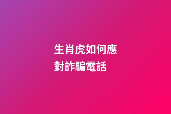 生肖虎如何應對詐騙電話