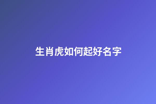 生肖虎如何起好名字