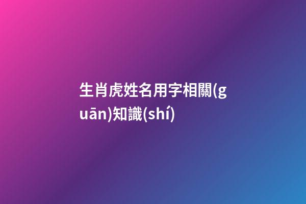 生肖虎姓名用字相關(guān)知識(shí)