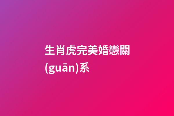 生肖虎完美婚戀關(guān)系