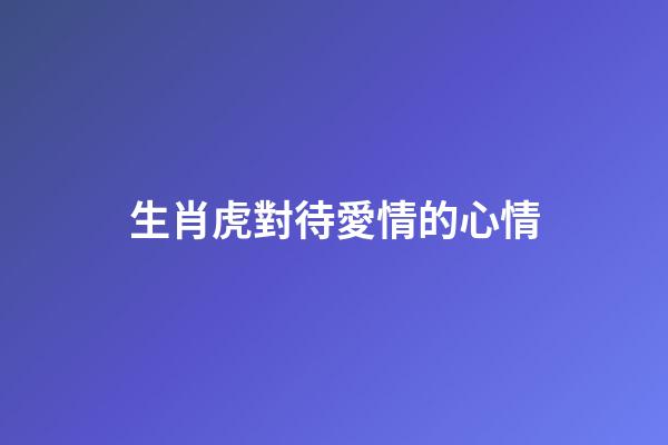 生肖虎對待愛情的心情