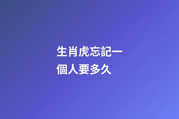 生肖虎忘記一個人要多久