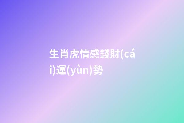生肖虎情感錢財(cái)運(yùn)勢