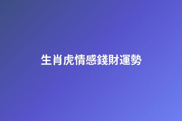 生肖虎情感錢財運勢