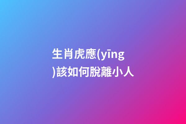 生肖虎應(yīng)該如何脫離小人