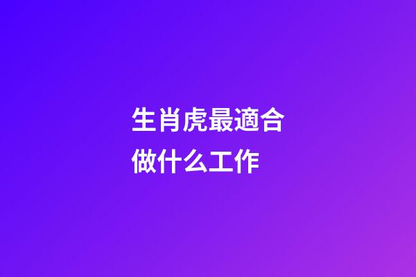 生肖虎最適合做什么工作