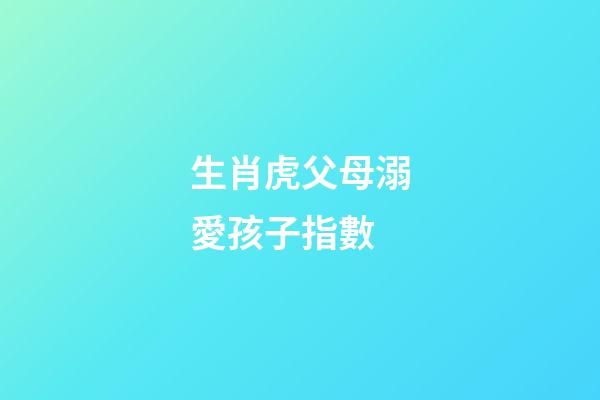 生肖虎父母溺愛孩子指數