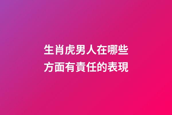生肖虎男人在哪些方面有責任的表現