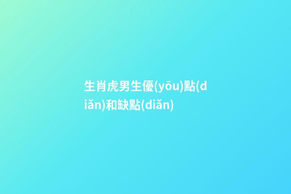 生肖虎男生優(yōu)點(diǎn)和缺點(diǎn)