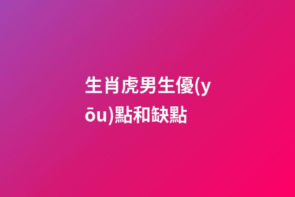 生肖虎男生優(yōu)點和缺點