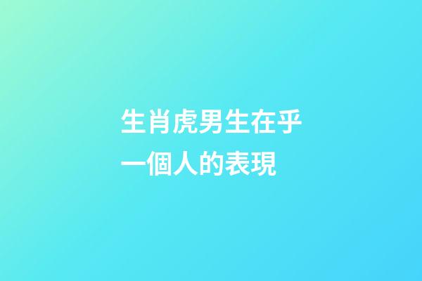 生肖虎男生在乎一個人的表現