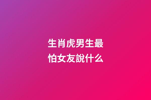 生肖虎男生最怕女友說什么