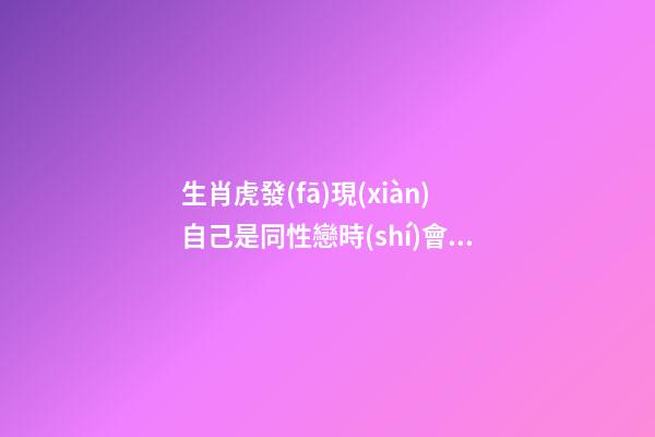 生肖虎發(fā)現(xiàn)自己是同性戀時(shí)會(huì)怎么做