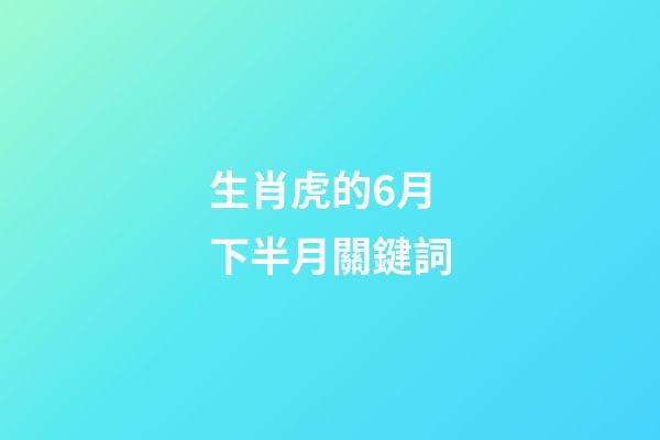 生肖虎的6月下半月關鍵詞