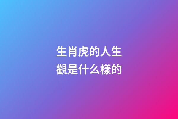 生肖虎的人生觀是什么樣的