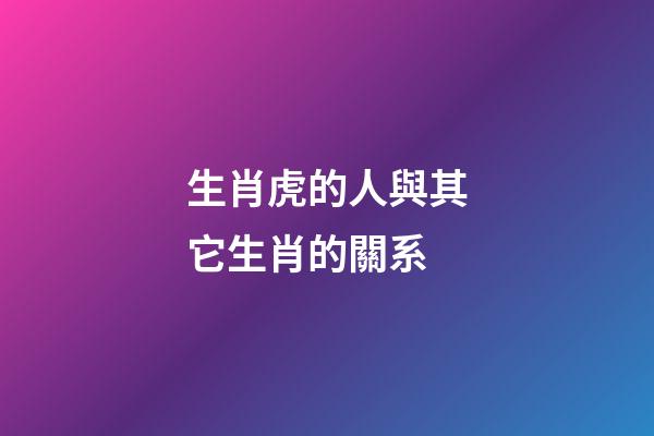 生肖虎的人與其它生肖的關系