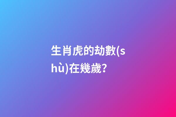 生肖虎的劫數(shù)在幾歲？