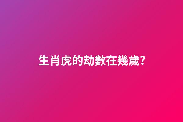 生肖虎的劫數在幾歲？