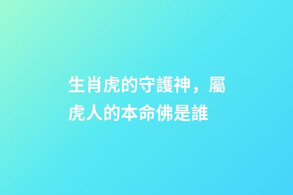 生肖虎的守護神，屬虎人的本命佛是誰
