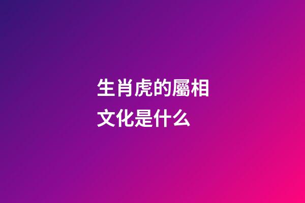 生肖虎的屬相文化是什么