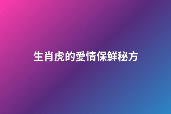 生肖虎的愛情保鮮秘方