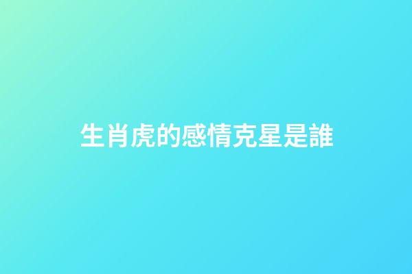 生肖虎的感情克星是誰