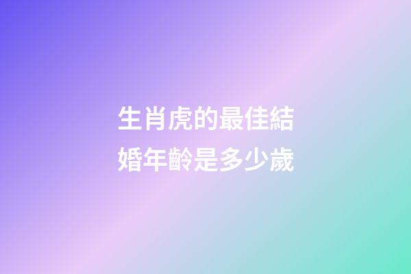 生肖虎的最佳結婚年齡是多少歲