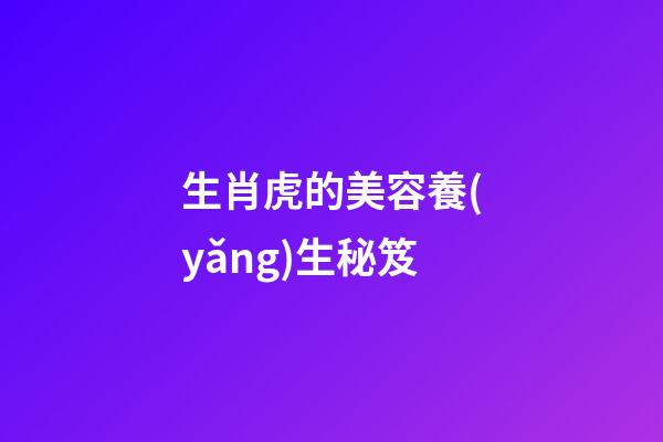 生肖虎的美容養(yǎng)生秘笈