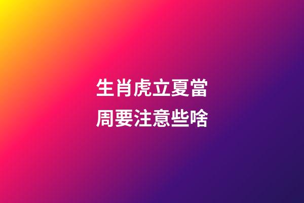生肖虎立夏當周要注意些啥