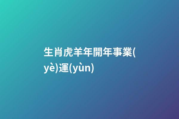 生肖虎羊年開年事業(yè)運(yùn)