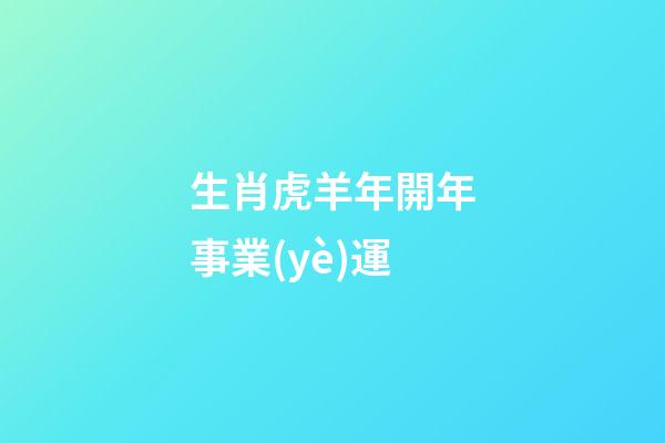 生肖虎羊年開年事業(yè)運